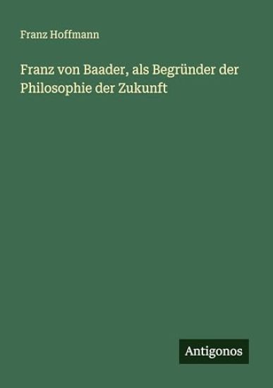Franz von Baader, als Begründer der Philosophie der Zukunft