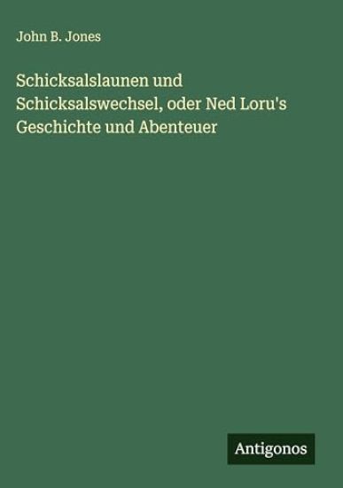 Schicksalslaunen und Schicksalswechsel, oder Ned Loru's Geschichte und Abenteuer