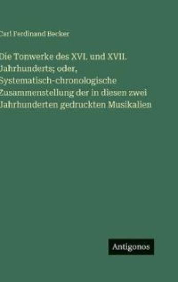 Die Tonwerke des XVI. und XVII. Jahrhunderts; oder, Systematisch-chronologische Zusammenstellung der in diesen zwei Jahrhunderten gedruckten Musikalie