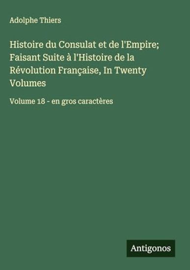 Histoire du Consulat et de l'Empire; Faisant Suite à l'Histoire de la Révolution Française, In Twenty Volumes