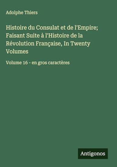 Histoire du Consulat et de l'Empire; Faisant Suite à l'Histoire de la Révolution Française, In Twenty Volumes