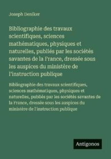 Bibliographie des travaux scientifiques, sciences mathématiques, physiques et naturelles, publiés par les sociétés savantes de la France, dressée sous les auspices du ministère de l'instruction publique