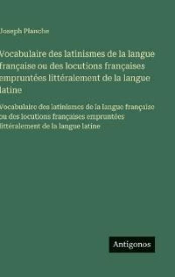 Vocabulaire des latinismes de la langue française ou des locutions françaises empruntées littéralement de la langue latine