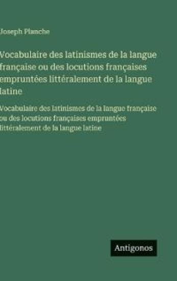 Vocabulaire des latinismes de la langue française ou des locutions françaises empruntées littéralement de la langue latine