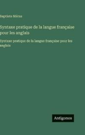 Syntaxe pratique de la langue française pour les anglais: Syntaxe pratique de la langue française pour les anglais