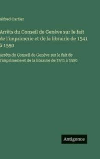 Arrêts du Conseil de Genève sur le fait de l'imprimerie et de la librairie de 1541 à 1550