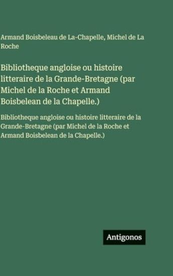 Bibliotheque angloise ou histoire litteraire de la Grande-Bretagne (par Michel de la Roche et Armand Boisbelean de la Chapelle.)