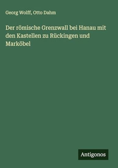 Der römische Grenzwall bei Hanau mit den Kastellen zu Rückingen und Marköbel