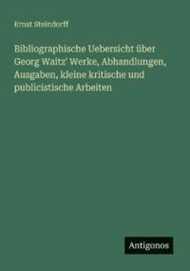 Bibliographische Uebersicht über Georg Waitz' Werke, Abhandlungen, Ausgaben, kleine kritische und publicistische Arbeiten
