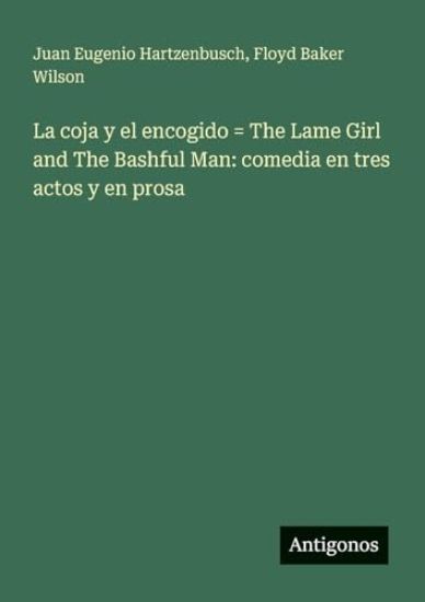 La coja y el encogido = The Lame Girl and The Bashful Man: comedia en tres actos y en prosa