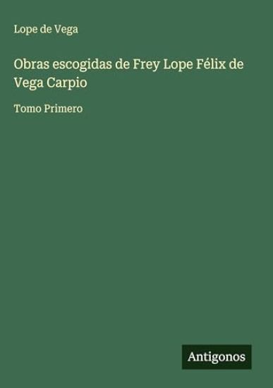 Obras escogidas de Frey Lope Félix de Vega Carpio: Tomo Primero