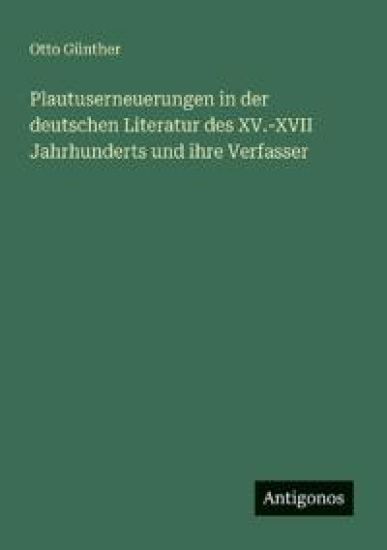 Plautuserneuerungen in der deutschen Literatur des XV.-XVII Jahrhunderts und ihre Verfasser