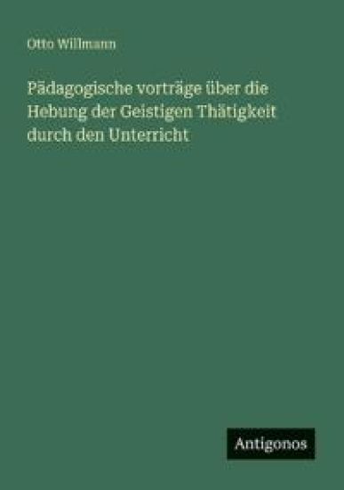 Pädagogische vorträge über die Hebung der Geistigen Thätigkeit durch den Unterricht