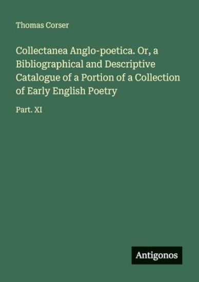 Collectanea Anglo-poetica. Or, a Bibliographical and Descriptive Catalogue of a Portion of a Collection of Early English Poetry