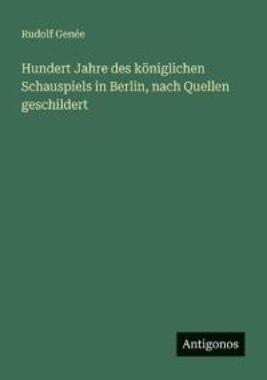Hundert Jahre des königlichen Schauspiels in Berlin, nach Quellen geschildert