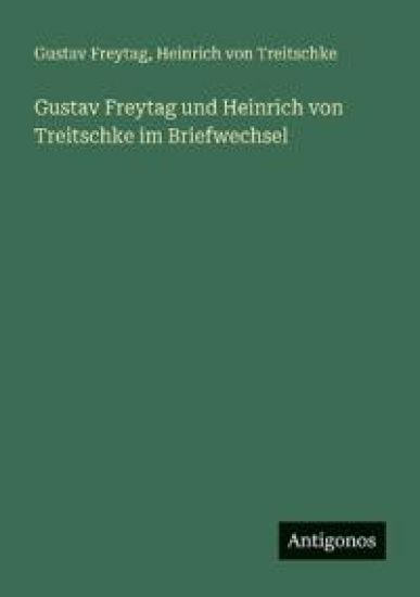 Gustav Freytag und Heinrich von Treitschke im Briefwechsel