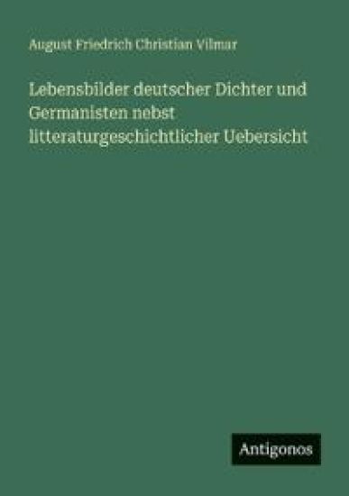 Lebensbilder deutscher Dichter und Germanisten nebst litteraturgeschichtlicher Uebersicht