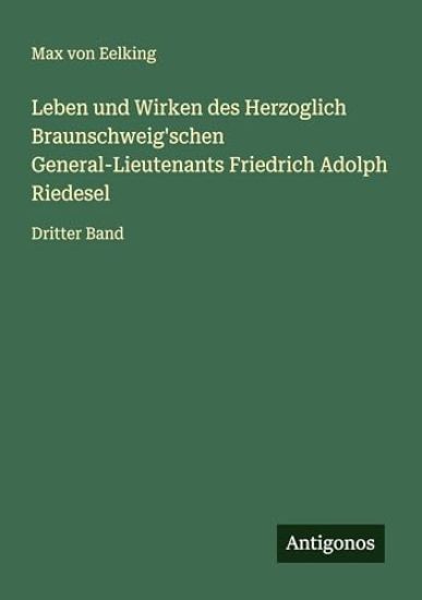 Leben und Wirken des Herzoglich Braunschweig'schen General-Lieutenants Friedrich Adolph Riedesel
