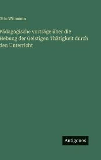 Pädagogische vorträge über die Hebung der Geistigen Thätigkeit durch den Unterricht