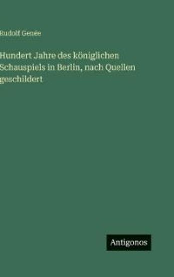 Hundert Jahre des königlichen Schauspiels in Berlin, nach Quellen geschildert