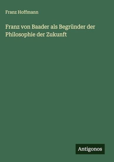 Franz von Baader als Begründer der Philosophie der Zukunft
