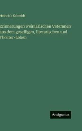 Erinnerungen weimarischen Veteranen aus dem geselligen, literarischen und Theater-Leben
