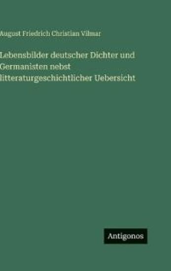 Lebensbilder deutscher Dichter und Germanisten nebst litteraturgeschichtlicher Uebersicht