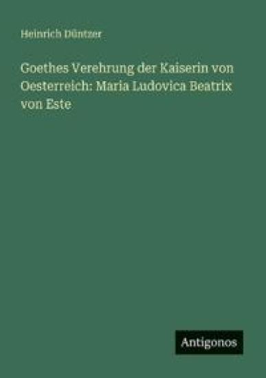 Goethes Verehrung der Kaiserin von Oesterreich