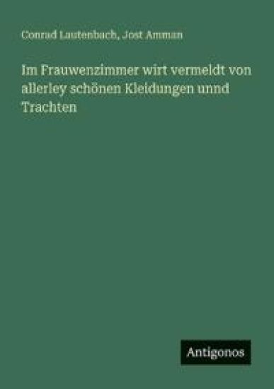 Im Frauwenzimmer wirt vermeldt von allerley schönen Kleidungen unnd Trachten