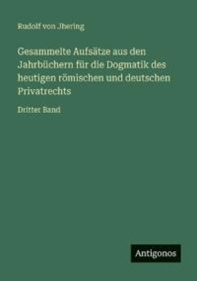 Gesammelte Aufsätze aus den Jahrbüchern für die Dogmatik des heutigen römischen und deutschen Privatrechts