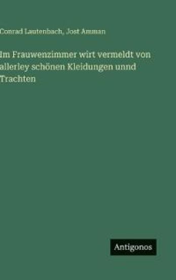Im Frauwenzimmer wirt vermeldt von allerley schönen Kleidungen unnd Trachten