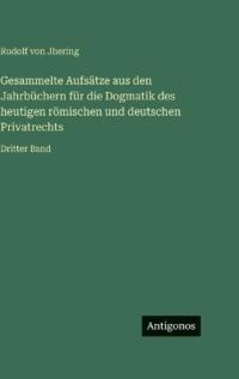 Gesammelte Aufsätze aus den Jahrbüchern für die Dogmatik des heutigen römischen und deutschen Privatrechts