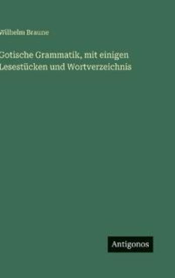 Gotische Grammatik, mit einigen Lesestücken und Wortverzeichnis