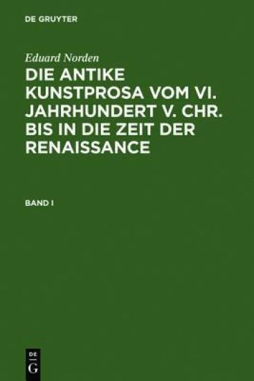 Eduard Norden: Die Antike Kunstprosa Vom VI. Jahrhundert V. Chr. Bis in Die Zeit Der Renaissance. Band I
