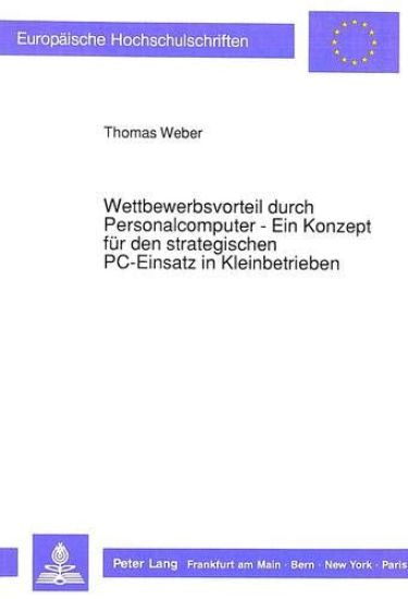 Wettbewerbsvorteil Durch Personalcomputer - Ein Konzept Fuer Den Strategischen PC-Einsatz in Kleinbetrieben