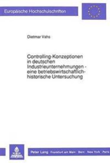 Controlling-Konzeptionen in Deutschen Industrieunternehmungen - Eine Betriebswirtschaftlich-Historische Untersuchung