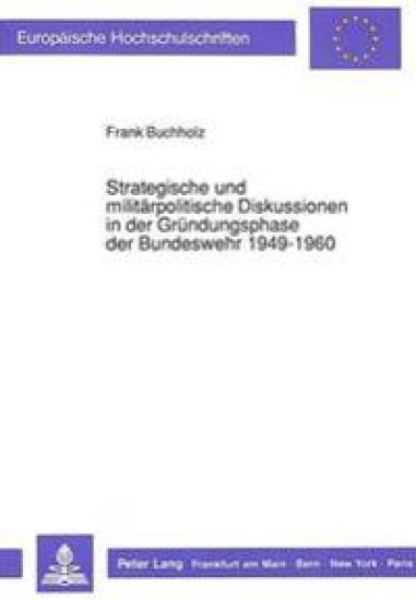 Strategische Und Militaerpolitische Diskussionen in Der Gruendungsphase Der Bundeswehr 1949-1960