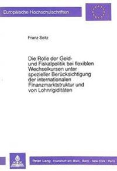 Die Rolle Der Geld- Und Fiskalpolitik Bei Flexiblen Wechselkursen Unter Spezieller Beruecksichtigung Der Internationalen Finanzmarktstruktur Und Von Lohnrigiditaeten