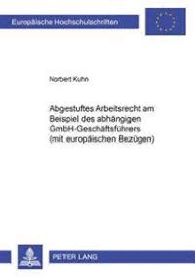 Abgestuftes Arbeitsrecht Am Beispiel Des Abhaengigen Gmbh-Geschaeftsfuehrers (Mit Europaeischen Bezuegen)