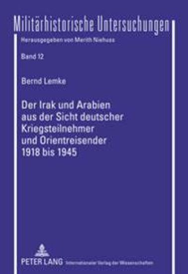 Der Irak Und Arabien Aus Der Sicht Deutscher Kriegsteilnehmer Und Orientreisender 1918 Bis 1945