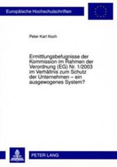 Ermittlungsbefugnisse Der Kommission Im Rahmen Der Verordnung (Eg) Nr. 1/2003 Im Verhaeltnis Zum Schutz Der Unternehmen - Ein Ausgewogenes System?