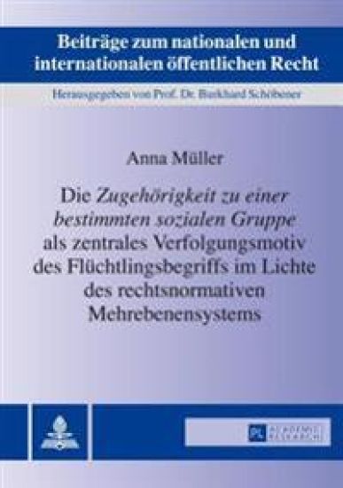 Die «Zugehoerigkeit Zu Einer Bestimmten Sozialen Gruppe» ALS Zentrales Verfolgungsmotiv Des Fluechtlingsbegriffs Im Lichte Des Rechtsnormativen Mehrebenensystems