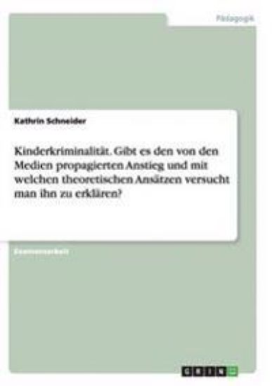 Kinderkriminalität. Gibt es den von den Medien propagierten Anstieg und mit welchen theoretischen Ansätzen versucht man ihn zu erklären?