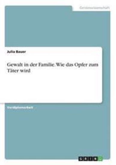 Gewalt in der Familie. Wie das Opfer zum Täter wird