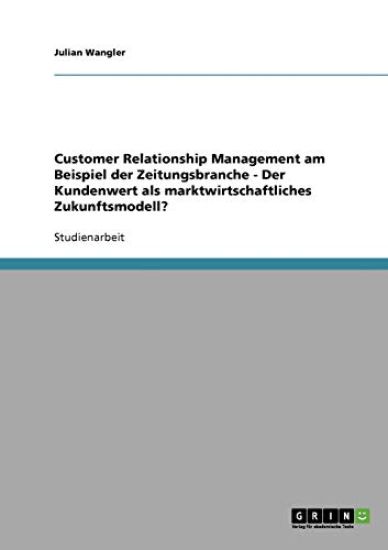 Customer Relationship Management am Beispiel der Zeitungsbranche - Der Kundenwert als marktwirtschaftliches Zukunftsmodell?