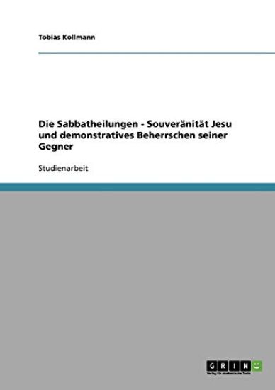 Die Sabbatheilungen - Souveränität Jesu und demonstratives Beherrschen seiner Gegner