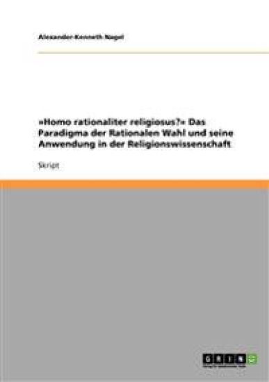 Homo rationaliter religiosus? Das Paradigma der Rationalen Wahl und seine Anwendung in der Religionswissenschaft