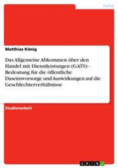 Das Allgemeine Abkommen über den Handel mit Dienstleistungen (GATS) - Bedeutung für die öffentliche Daseinsvorsorge und Auswirkungen auf die Geschlechterverhältnisse