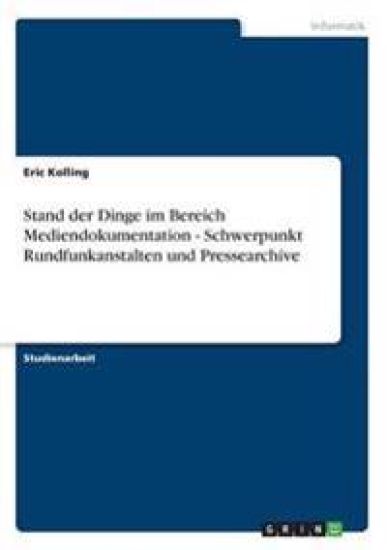 Stand Der Dinge Im Bereich Mediendokumentation - Schwerpunkt Rundfunkanstalten Und Pressearchive