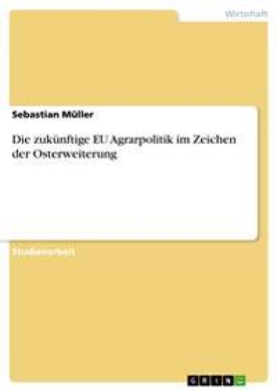 Die zukünftige EU Agrarpolitik im Zeichen der Osterweiterung